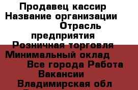 Продавец-кассир › Название организации ­ Prisma › Отрасль предприятия ­ Розничная торговля › Минимальный оклад ­ 23 000 - Все города Работа » Вакансии   . Владимирская обл.,Вязниковский р-н